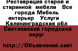 Реставрация старой и старинной  мебели - Все города Мебель, интерьер » Услуги   . Калининградская обл.,Светловский городской округ 